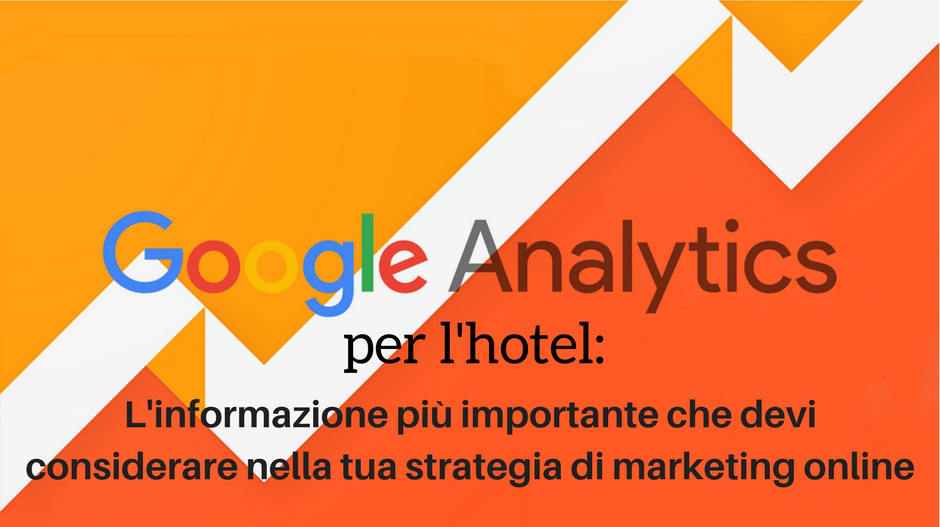 Google Analytics per l’hotel: l’informazione più importante che devi considerare nella tua strategia di marketing online