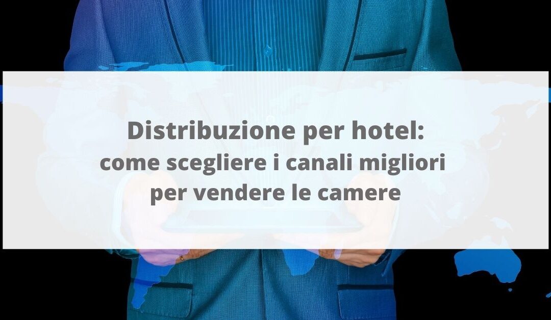 Distribuzione per hotel: come scegliere i canali migliori per vendere le camere